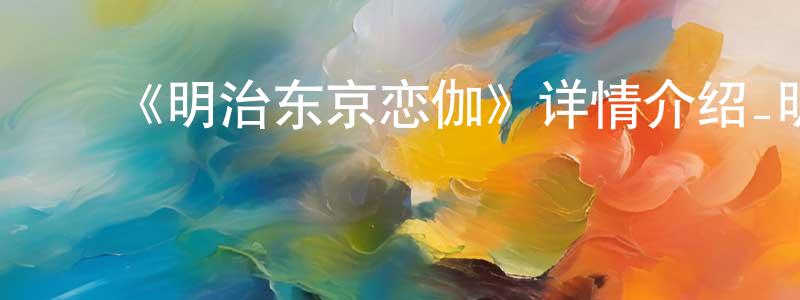 ﻿白缘的个人主页,﻿《明治东京恋伽》详情介绍_明治东京恋伽已完结在线观看_明治东京恋伽迅雷下载_日漫